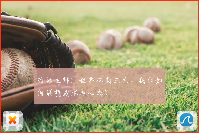 对话主帅：世界杯前三天，我们如何调整战术与心态？