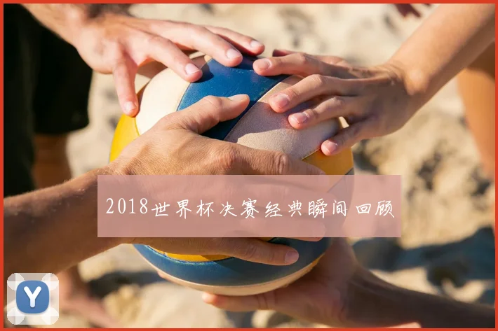 2018世界杯决赛经典瞬间回顾