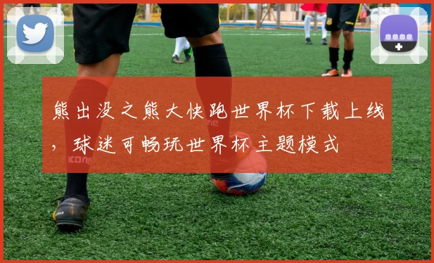 熊出没之熊大快跑世界杯下载上线，球迷可畅玩世界杯主题模式