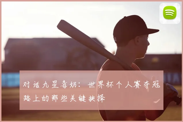 对话九星毒奶:世界杯个人赛夺冠路上的那些关键抉择