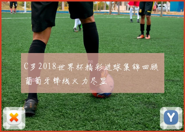 C罗2018世界杯精彩进球集锦回顾 葡萄牙锋线火力尽显