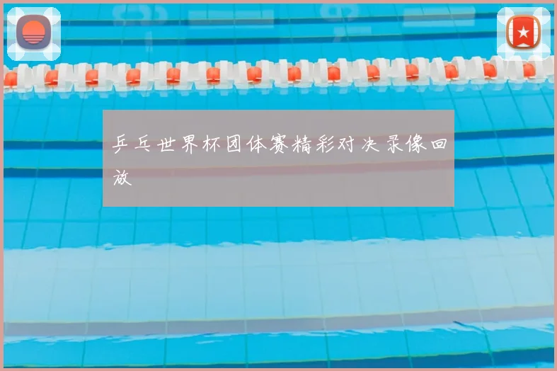 乒乓世界杯团体赛精彩对决录像回放