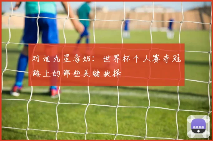 对话九星毒奶：世界杯个人赛夺冠路上的那些关键抉择
